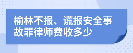 榆林不报、谎报安全事故罪律师费收多少