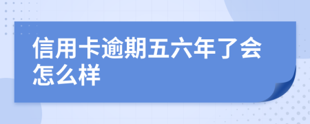 信用卡逾期五六年了会怎么样