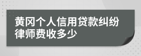 黄冈个人信用贷款纠纷律师费收多少