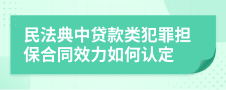 民法典中贷款类犯罪担保合同效力如何认定