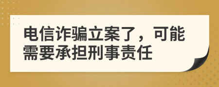 电信诈骗立案了，可能需要承担刑事责任