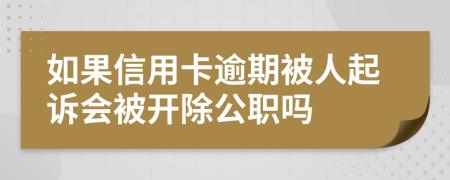 如果信用卡逾期被人起诉会被开除公职吗