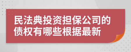 民法典投资担保公司的债权有哪些根据最新