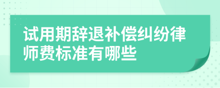 试用期辞退补偿纠纷律师费标准有哪些