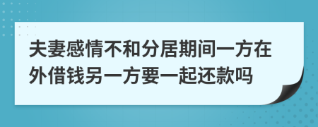 夫妻感情不和分居期间一方在外借钱另一方要一起还款吗