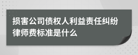 损害公司债权人利益责任纠纷律师费标准是什么