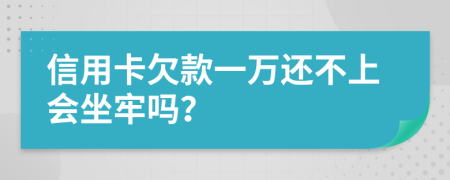 信用卡欠款一万还不上会坐牢吗？