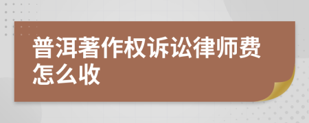普洱著作权诉讼律师费怎么收