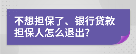 不想担保了、银行贷款担保人怎么退出?