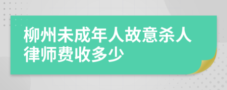 柳州未成年人故意杀人律师费收多少