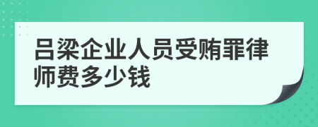 吕梁企业人员受贿罪律师费多少钱