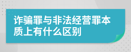 诈骗罪与非法经营罪本质上有什么区别