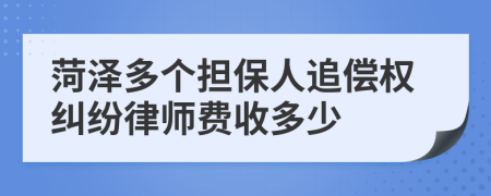 菏泽多个担保人追偿权纠纷律师费收多少