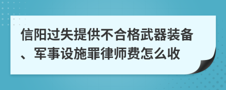 信阳过失提供不合格武器装备、军事设施罪律师费怎么收