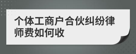 个体工商户合伙纠纷律师费如何收