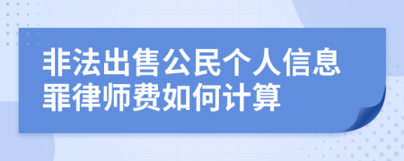 非法出售公民个人信息罪律师费如何计算