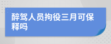 醉驾人员拘役三月可保释吗