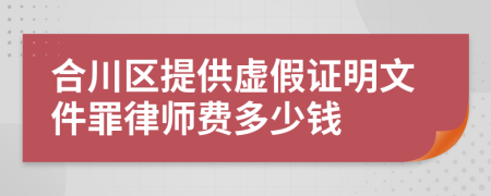 合川区提供虚假证明文件罪律师费多少钱