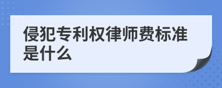 侵犯专利权律师费标准是什么