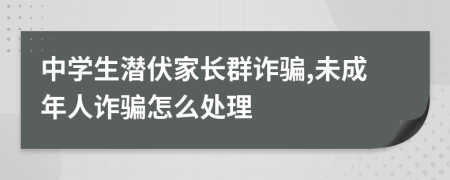 中学生潜伏家长群诈骗,未成年人诈骗怎么处理