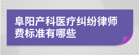 阜阳产科医疗纠纷律师费标准有哪些