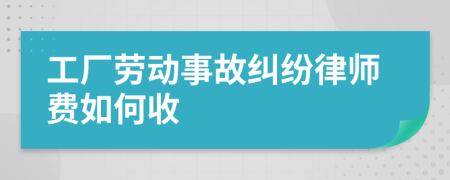 工厂劳动事故纠纷律师费如何收