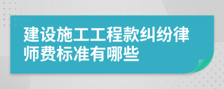 建设施工工程款纠纷律师费标准有哪些