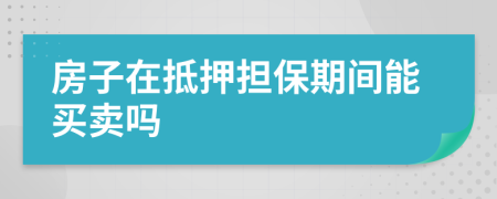 房子在抵押担保期间能买卖吗
