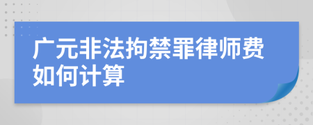 广元非法拘禁罪律师费如何计算