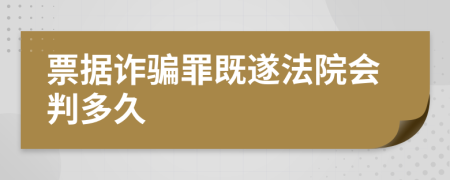 票据诈骗罪既遂法院会判多久