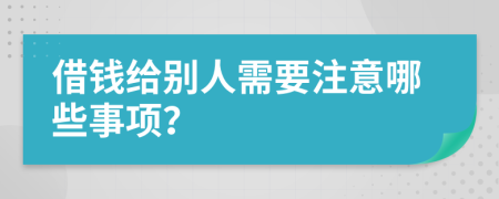 借钱给别人需要注意哪些事项？