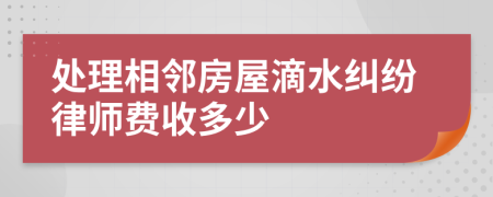 处理相邻房屋滴水纠纷律师费收多少