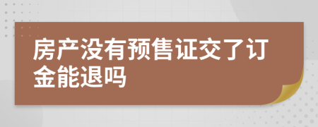 房产没有预售证交了订金能退吗