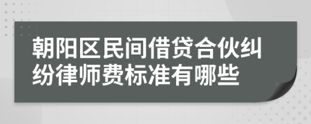 朝阳区民间借贷合伙纠纷律师费标准有哪些