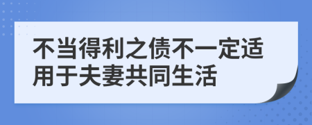 不当得利之债不一定适用于夫妻共同生活