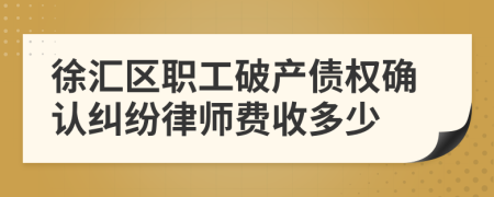 徐汇区职工破产债权确认纠纷律师费收多少