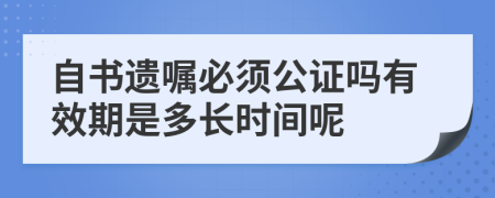 自书遗嘱必须公证吗有效期是多长时间呢