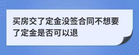 买房交了定金没签合同不想要了定金是否可以退