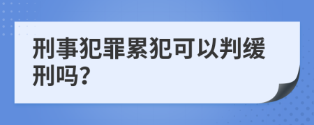 刑事犯罪累犯可以判缓刑吗？