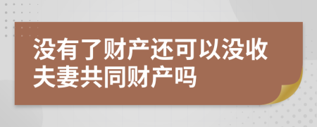 没有了财产还可以没收夫妻共同财产吗