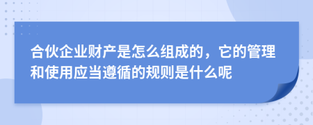 合伙企业财产是怎么组成的，它的管理和使用应当遵循的规则是什么呢