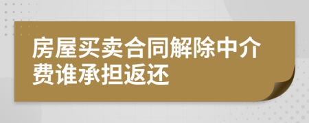 房屋买卖合同解除中介费谁承担返还
