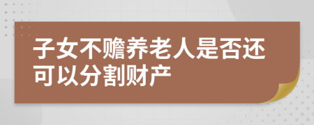 子女不赡养老人是否还可以分割财产