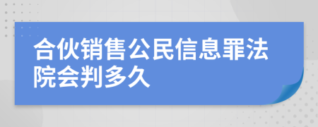 合伙销售公民信息罪法院会判多久