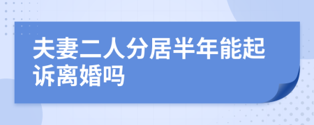 夫妻二人分居半年能起诉离婚吗
