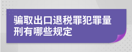 骗取出口退税罪犯罪量刑有哪些规定