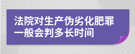 法院对生产伪劣化肥罪一般会判多长时间