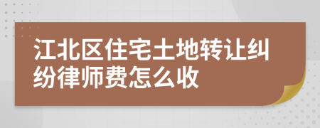 江北区住宅土地转让纠纷律师费怎么收