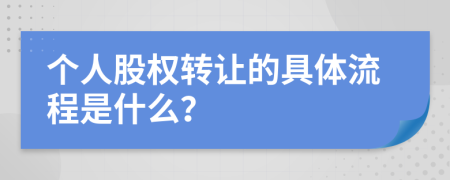 个人股权转让的具体流程是什么？