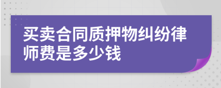 买卖合同质押物纠纷律师费是多少钱